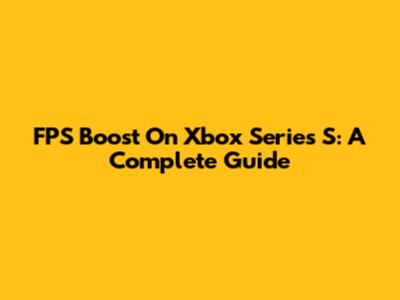 FPS Boost On Xbox Series S: A Complete Guide