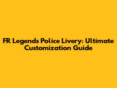 FR Legends Police Livery: Ultimate Customization Guide