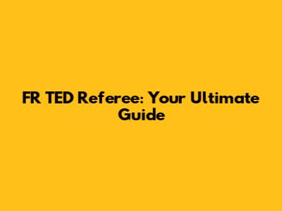 FR TED Referee: Your Ultimate Guide