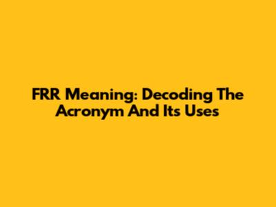FRR Meaning: Decoding The Acronym And Its Uses