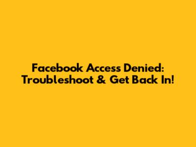 Facebook Access Denied: Troubleshoot & Get Back In!