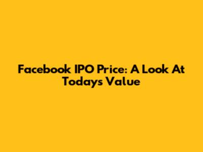 Facebook IPO Price: A Look At Today's Value