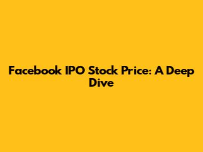 Facebook IPO Stock Price: A Deep Dive