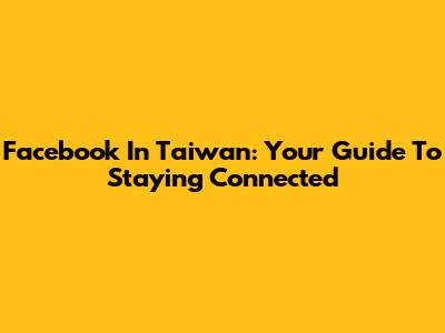 Facebook In Taiwan: Your Guide To Staying Connected