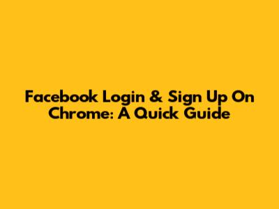 Facebook Login & Sign Up On Chrome: A Quick Guide