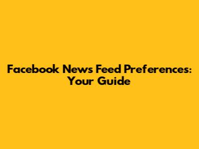 Facebook News Feed Preferences: Your Guide