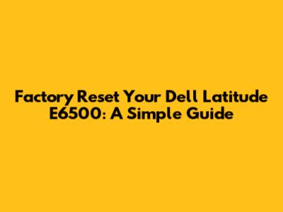 Factory Reset Your Dell Latitude E6500: A Simple Guide