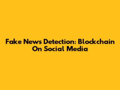 Fake News Detection: Blockchain On Social Media