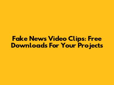 Fake News Video Clips: Free Downloads For Your Projects