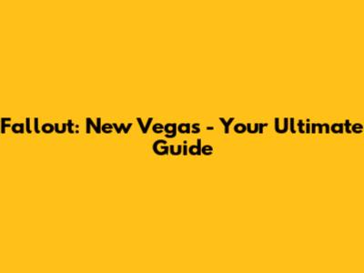 Fallout: New Vegas - Your Ultimate Guide