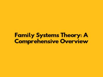 Family Systems Theory: A Comprehensive Overview