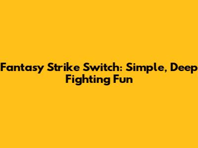 Fantasy Strike Switch: Simple, Deep Fighting Fun