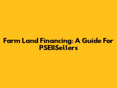 Farm Land Financing: A Guide For PSEIISellers