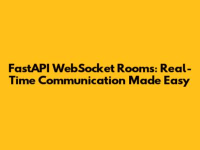 FastAPI WebSocket Rooms: Real-Time Communication Made Easy