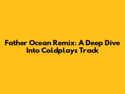 Father Ocean Remix: A Deep Dive Into Coldplay's Track