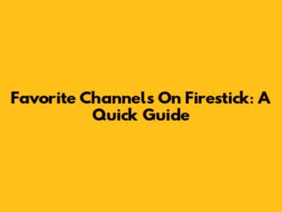 Favorite Channels On Firestick: A Quick Guide