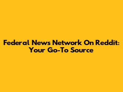 Federal News Network On Reddit: Your Go-To Source