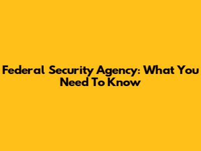 Federal Security Agency: What You Need To Know