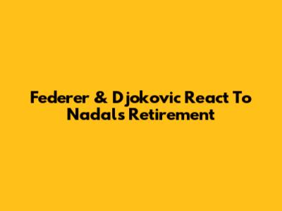 Federer & Djokovic React To Nadal's Retirement