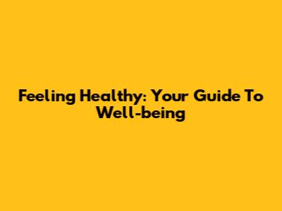 Feeling Healthy: Your Guide To Well-being