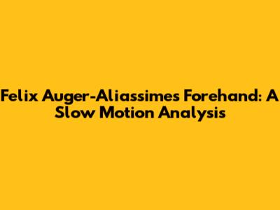 Felix Auger-Aliassime's Forehand: A Slow Motion Analysis