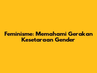 Feminisme: Memahami Gerakan Kesetaraan Gender