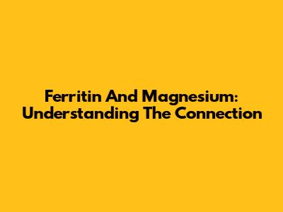 Ferritin And Magnesium: Understanding The Connection