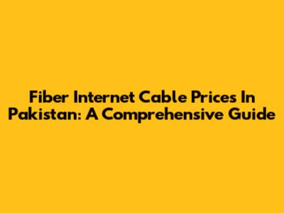 Fiber Internet Cable Prices In Pakistan: A Comprehensive Guide