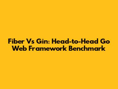 Fiber Vs Gin: Head-to-Head Go Web Framework Benchmark