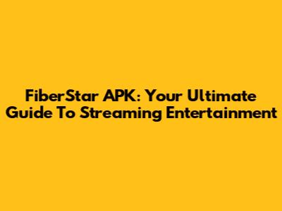 FiberStar APK: Your Ultimate Guide To Streaming Entertainment
