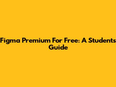 Figma Premium For Free: A Student's Guide