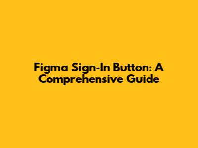 Figma Sign-In Button: A Comprehensive Guide