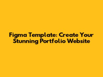 Figma Template: Create Your Stunning Portfolio Website