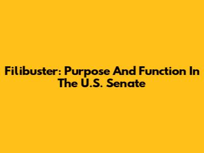 Filibuster: Purpose And Function In The U.S. Senate