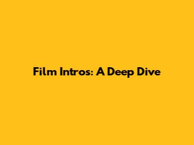 Film Intros: A Deep Dive