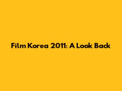 Film Korea 2011: A Look Back