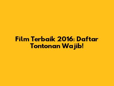 Film Terbaik 2016: Daftar Tontonan Wajib!