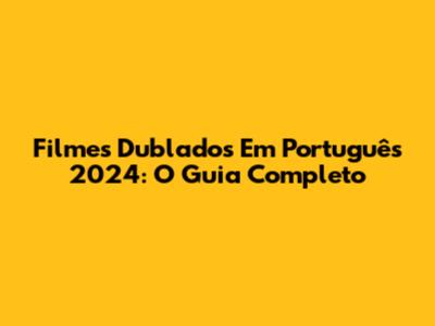 Filmes Dublados Em Português 2024: O Guia Completo