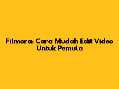 Filmora: Cara Mudah Edit Video Untuk Pemula