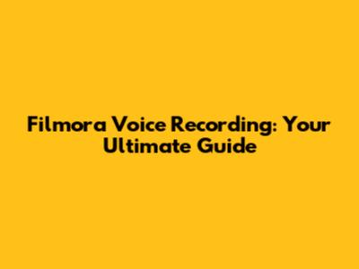 Filmora Voice Recording: Your Ultimate Guide