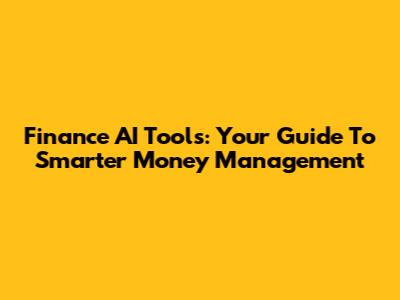 Finance AI Tools: Your Guide To Smarter Money Management