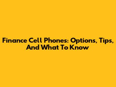 Finance Cell Phones: Options, Tips, And What To Know
