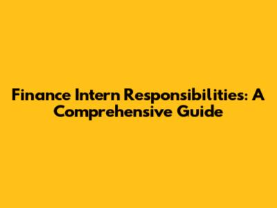 Finance Intern Responsibilities: A Comprehensive Guide
