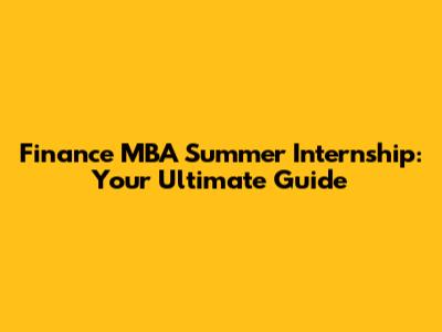 Finance MBA Summer Internship: Your Ultimate Guide