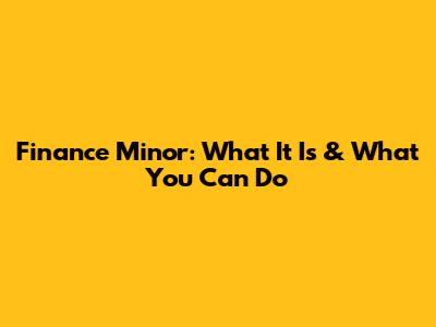 Finance Minor: What It Is & What You Can Do