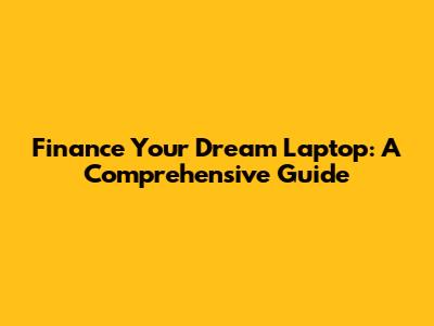 Finance Your Dream Laptop: A Comprehensive Guide