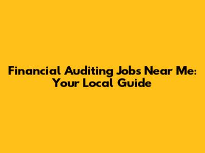 Financial Auditing Jobs Near Me: Your Local Guide