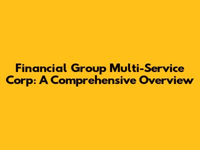 Financial Group Multi-Service Corp: A Comprehensive Overview