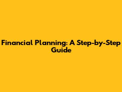 Financial Planning: A Step-by-Step Guide