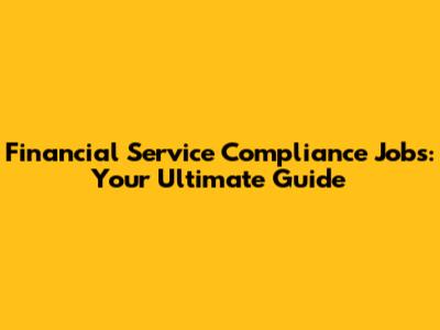 Financial Service Compliance Jobs: Your Ultimate Guide